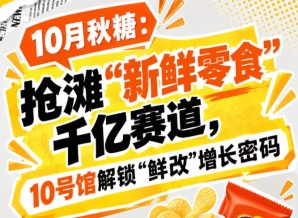 10月秋糖：抢滩“新鲜零食”千亿赛道，10号馆中华厅解锁“鲜改”增长新风口